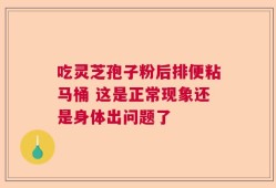 吃灵芝孢子粉后排便粘马桶 这是正常现象还是身体出问题了