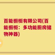 百能橱柜有限公司(百能橱柜：多功能厨房储物神器)