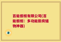 百能橱柜有限公司(百能橱柜：多功能厨房储物神器)