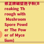 修正牌破壁孢子粉(Breaking Through with Mushroom Spore Powder The Power of Mycelium)