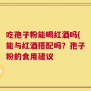 吃孢子粉能喝红酒吗(能与红酒搭配吗？孢子粉的食用建议