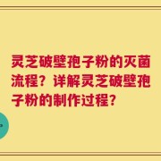 灵芝破壁孢子粉的灭菌流程？详解灵芝破壁孢子粉的制作过程？
