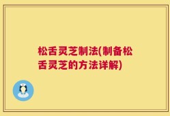 松舌灵芝制法(制备松舌灵芝的方法详解)