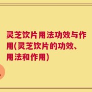 灵芝饮片用法功效与作用(灵芝饮片的功效、用法和作用)