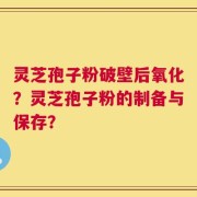 灵芝孢子粉破壁后氧化？灵芝孢子粉的制备与保存？