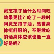 灵芝孢子油什么时间吃效果更佳？吃了一段时间灵芝孢子油，感觉身体挺舒服的，不继续吃的话身体应该也能一直好是吗？