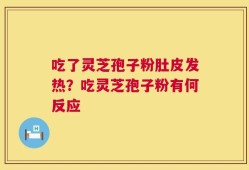吃了灵芝孢子粉肚皮发热？吃灵芝孢子粉有何反应