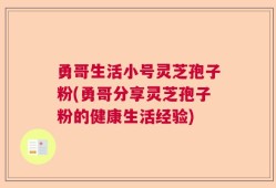 勇哥生活小号灵芝孢子粉(勇哥分享灵芝孢子粉的健康生活经验)