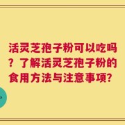 活灵芝孢子粉可以吃吗？了解活灵芝孢子粉的食用方法与注意事项？