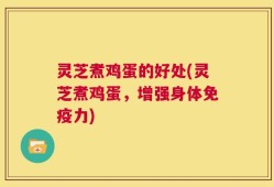 灵芝煮鸡蛋的好处(灵芝煮鸡蛋，增强身体免疫力)