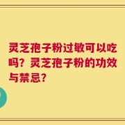 灵芝孢子粉过敏可以吃吗？灵芝孢子粉的功效与禁忌？