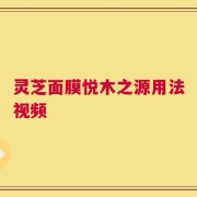 灵芝面膜悦木之源用法视频