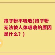 孢子粉不吸收(孢子粉无法被人体吸收的原因是什么？)