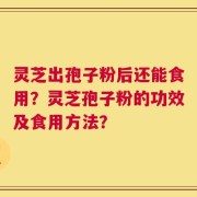 灵芝出孢子粉后还能食用？灵芝孢子粉的功效及食用方法？