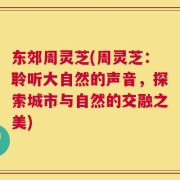 东郊周灵芝(周灵芝：聆听大自然的声音，探索城市与自然的交融之美)