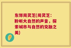 东郊周灵芝(周灵芝：聆听大自然的声音，探索城市与自然的交融之美)