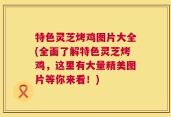 特色灵芝烤鸡图片大全(全面了解特色灵芝烤鸡，这里有大量精美图片等你来看！)