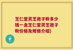 芝仁堂灵芝孢子粉多少钱一盒芝仁堂灵芝孢子粉价格及规格介绍)