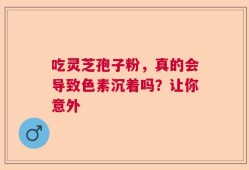 吃灵芝孢子粉，真的会导致色素沉着吗？让你意外