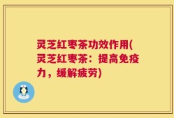 灵芝红枣茶功效作用(灵芝红枣茶：提高免疫力，缓解疲劳)
