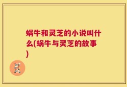 蜗牛和灵芝的小说叫什么(蜗牛与灵芝的故事)