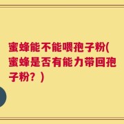 蜜蜂能不能喂孢子粉(蜜蜂是否有能力带回孢子粉？)