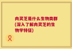 肉灵芝是什么生物类群(深入了解肉灵芝的生物学特征)