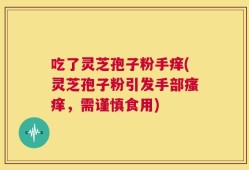 吃了灵芝孢子粉手痒(灵芝孢子粉引发手部瘙痒，需谨慎食用)