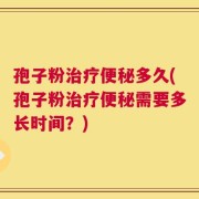 孢子粉治疗便秘多久(孢子粉治疗便秘需要多长时间？)