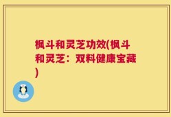 枫斗和灵芝功效(枫斗和灵芝：双料健康宝藏)