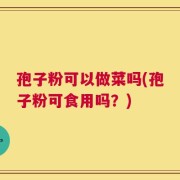 孢子粉可以做菜吗(孢子粉可食用吗？)