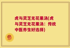 虎与灵芝无花果汤(虎与灵芝无花果汤：传统中医养生好选择)