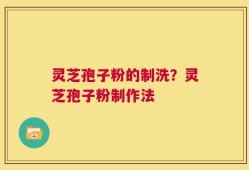 灵芝孢子粉的制洗？灵芝孢子粉制作法