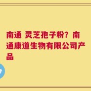 南通 灵芝孢子粉？南通康道生物有限公司产品