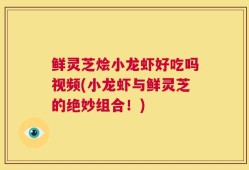 鲜灵芝烩小龙虾好吃吗视频(小龙虾与鲜灵芝的绝妙组合！)