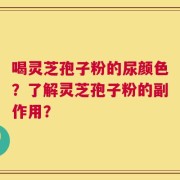 喝灵芝孢子粉的尿颜色？了解灵芝孢子粉的副作用？