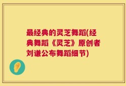 最经典的灵芝舞蹈(经典舞蹈《灵芝》原创者刘谦公布舞蹈细节)