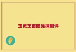 玉灵芝面膜涂抹测评
