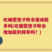 吃破壁孢子粉会造成屁多吗(吃破壁孢子粉会增加屁的频率吗？)