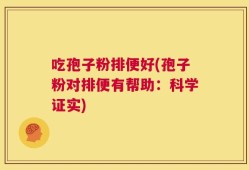吃孢子粉排便好(孢子粉对排便有帮助：科学证实)