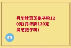 丹华牌灵芝孢子粉120克(丹华牌120克灵芝孢子粉)