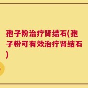 孢子粉治疗肾结石(孢子粉可有效治疗肾结石)