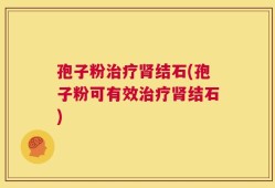 孢子粉治疗肾结石(孢子粉可有效治疗肾结石)