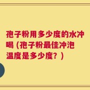 孢子粉用多少度的水冲喝 (孢子粉最佳冲泡温度是多少度？)