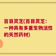 百目灵芝(百目灵芝：一种具有多重生物活性的天然药材)
