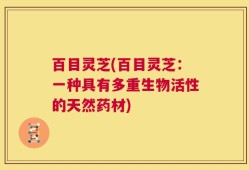 百目灵芝(百目灵芝：一种具有多重生物活性的天然药材)