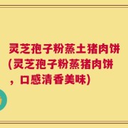 灵芝孢子粉蒸土猪肉饼(灵芝孢子粉蒸猪肉饼，口感清香美味)