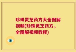 珍珠灵芝药方大全图解视频(珍珠灵芝药方，全图解视频教程)