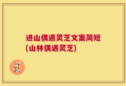 进山偶遇灵芝文案简短(山林偶遇灵芝)
