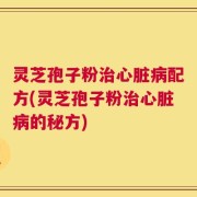 灵芝孢子粉治心脏病配方(灵芝孢子粉治心脏病的秘方)